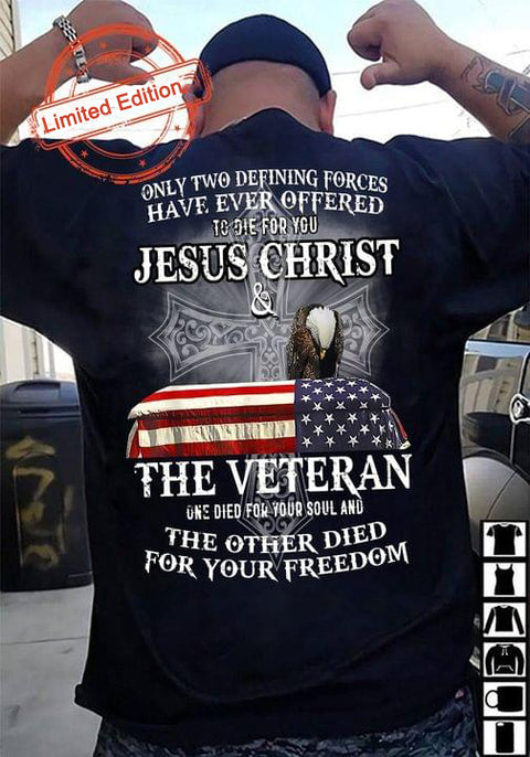 Only Two Defining Forces Have Ever Offered To Die For You Jesus Christ And The Veteran T-shirt Veterans Shirt Veteran Gifts