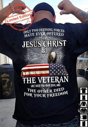Only Two Defining Forces Have Ever Offered To Die For You Jesus Christ And The Veteran T-shirt Veterans Shirt Veteran Gifts