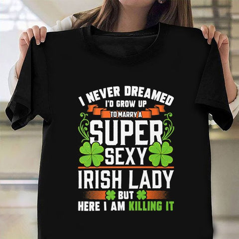 I Never Dreamed I'd Drow Up To Marry A Super Sexy Shirt St Patrick's Day Irish Funny Clothes HN