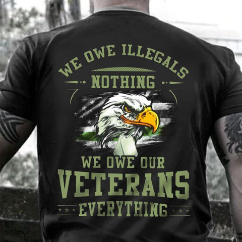 We Owe Illegals Nothing We Owe Our Veterans Everything Shirt Honor Veteran Memorial Day Gift HN