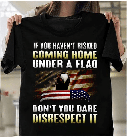 Patriot Shirt Black If You Haven't Risked Coming Home Under A Flag T-Shirt