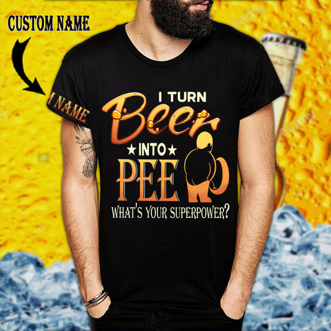 I turn beer into pee, what's your superpower?T-shirt 3D custom LKT