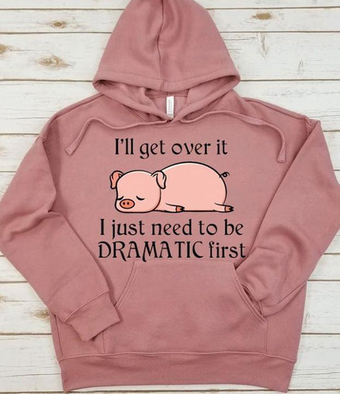 I'll get over it I just need to be Dramatic first Hoodie Pig Shirt Gifts for Pig Lovers