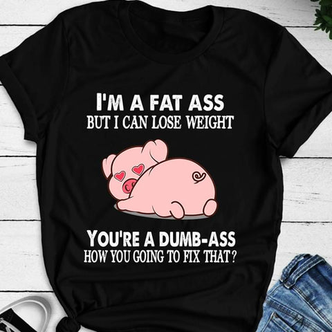 I'm a Fat Ass You're a Dumb Ass Pig T-shirt Gifts for Pig Lovers